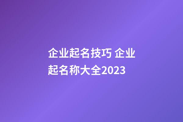 企业起名技巧 企业起名称大全2023-第1张-公司起名-玄机派